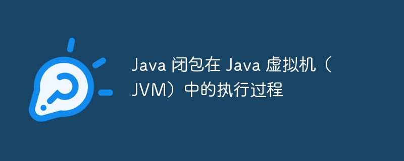 Java 闭包在 Java 虚拟机(JVM)中的执行过程