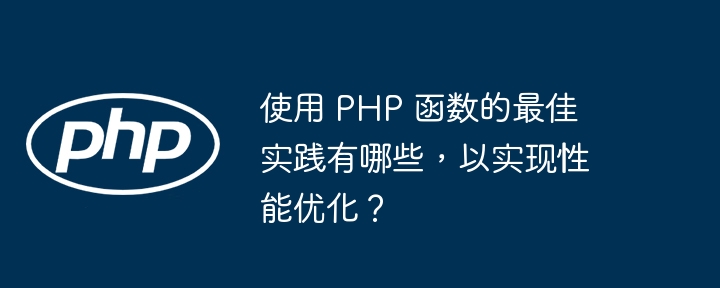 使用 PHP 函数的最佳实践有哪些,以实现性能优化?