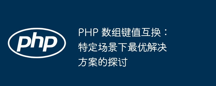 PHP 数组键值互换:特定场景下最优解决方案的探讨