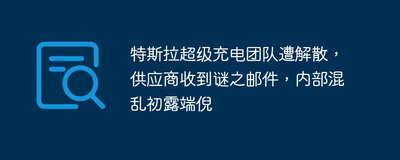 特斯拉超级充电团队遭解散,供应商收到谜之邮件,内部混乱初露端倪