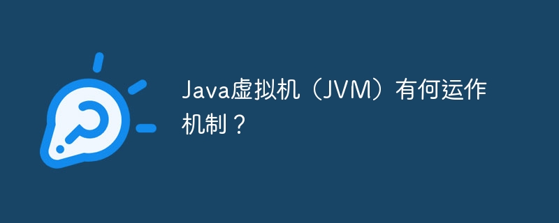 Java虚拟机(JVM)有何运作机制?