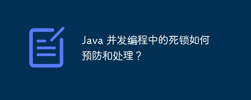 Java 并发编程中的死锁如何预防和处理?
