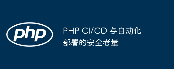 PHP CI/CD 与自动化部署的安全考量