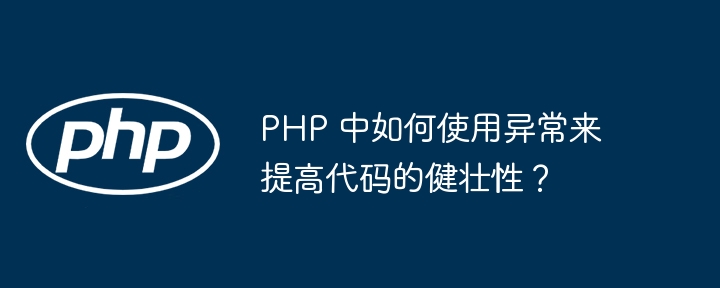 PHP 中如何使用异常来提高代码的健壮性?