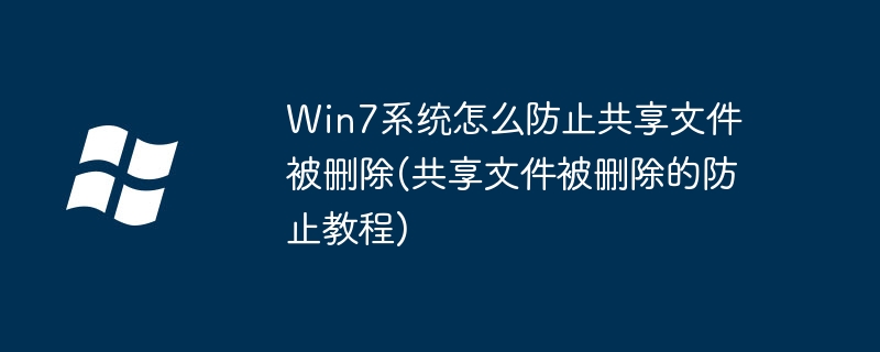Win7系统怎么防止共享文件被删除(共享文件被删除的防止教程)