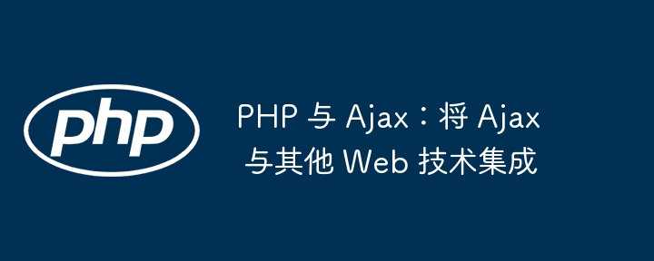 PHP 与 Ajax:将 Ajax 与其他 Web 技术集成