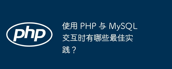 使用 PHP 与 MySQL 交互时有哪些最佳实践?