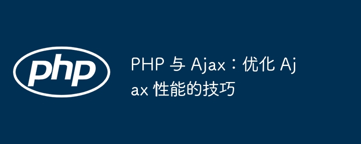 PHP 与 Ajax:优化 Ajax 性能的技巧
