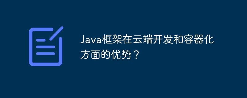 Java框架在云端开发和容器化方面的优势?