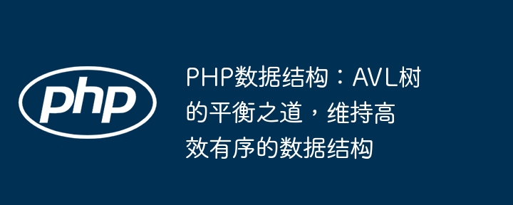 PHP数据结构：AVL树的平衡之道，维持高效有序的数据结构