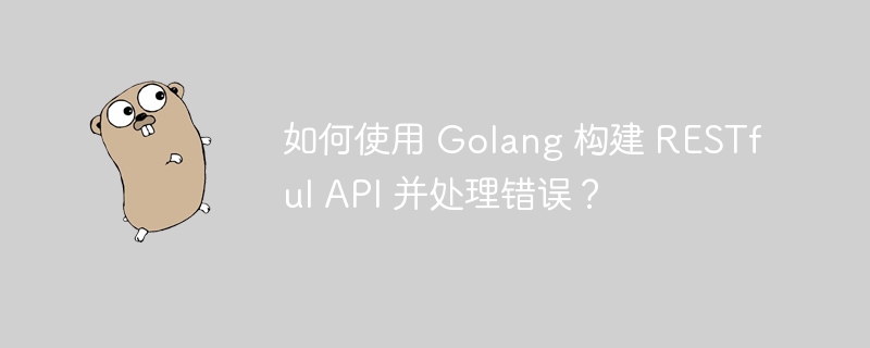 如何使用 Golang 构建 RESTful API 并处理错误?