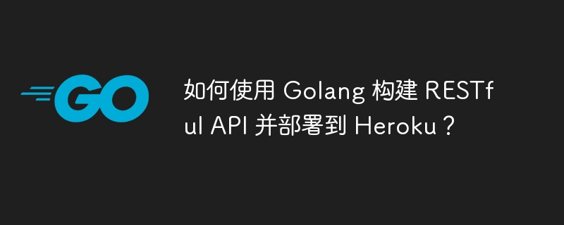 如何使用 Golang 构建 RESTful API 并部署到 Heroku?