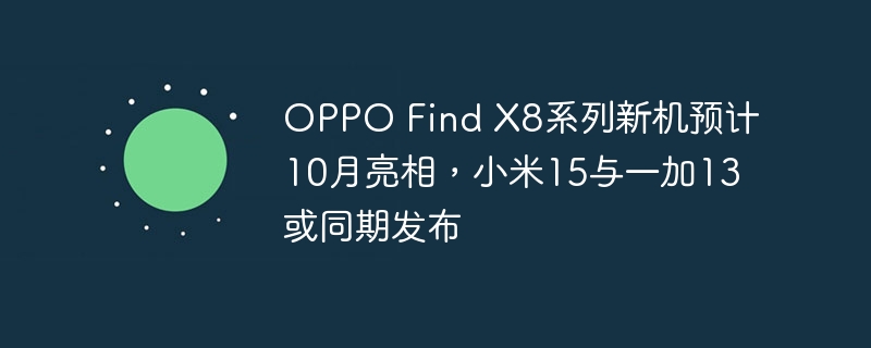 OPPO Find X8系列新机预计10月亮相,小米15与一加13或同期发布