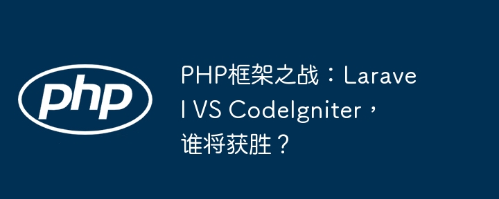 PHP框架之战:Laravel VS CodeIgniter,谁将获胜?