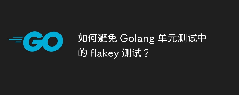 如何避免 Golang 单元测试中的 flakey 测试?