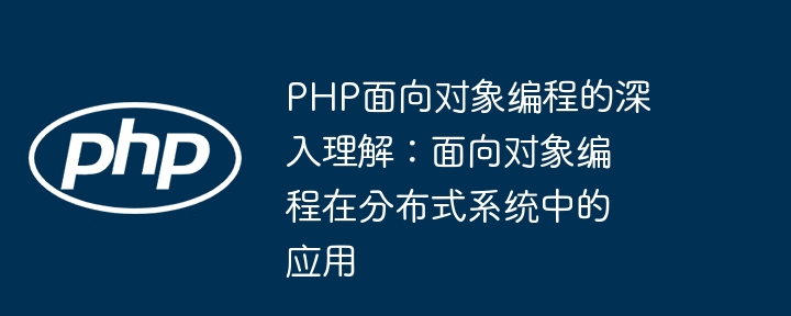 PHP面向对象编程的深入理解:面向对象编程在分布式系统中的应用