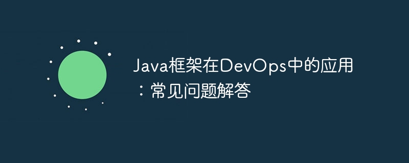 Java框架在DevOps中的应用:常见问题解答