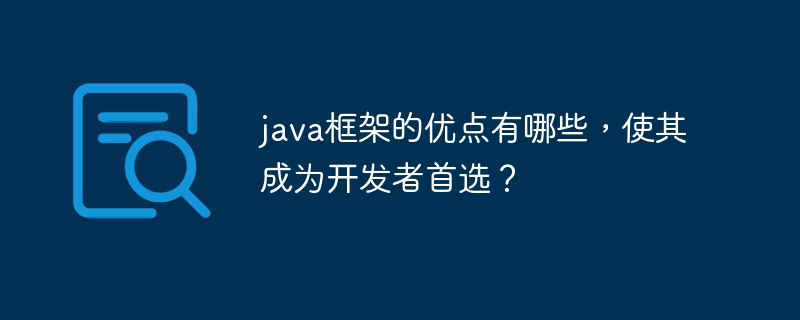 java框架的优点有哪些,使其成为开发者首选?