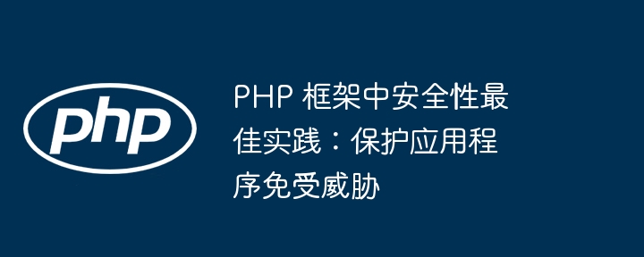 PHP 框架中安全性最佳实践:保护应用程序免受威胁