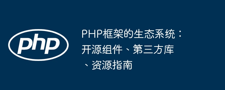 PHP框架的生态系统:开源组件、第三方库、资源指南