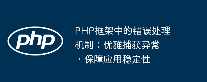 PHP框架中的错误处理机制：优雅捕获异常，保障应用稳定性