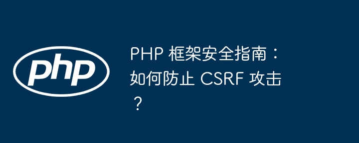 PHP 框架安全指南:如何防止 CSRF 攻击?