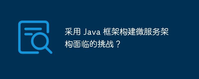采用 Java 框架构建微服务架构面临的挑战?