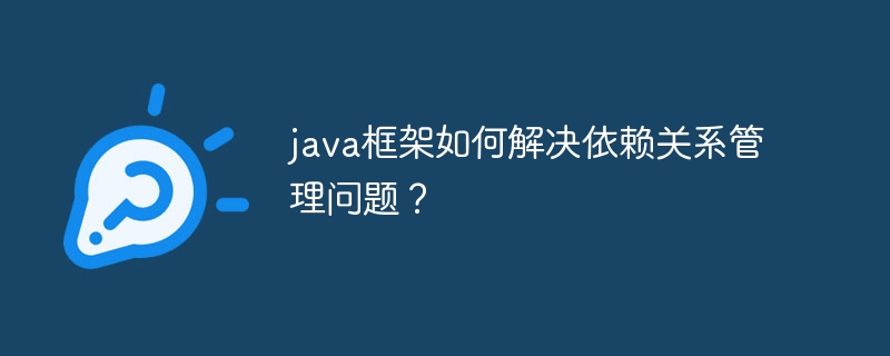 java框架如何解决依赖关系管理问题?