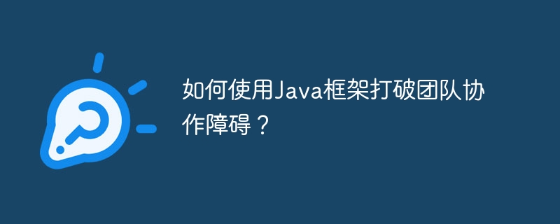 如何使用Java框架打破团队协作障碍？