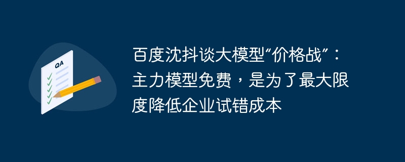 百度沈抖谈大模型“价格战”:主力模型免费,是为了最大限度降低企业试错成本