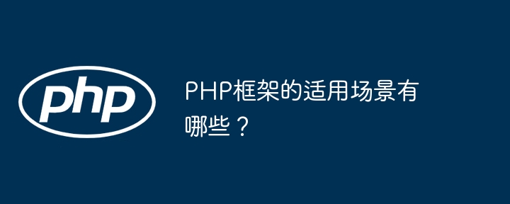 PHP框架的适用场景有哪些？