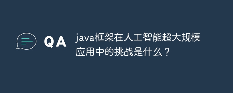 java框架在人工智能超大规模应用中的挑战是什么?