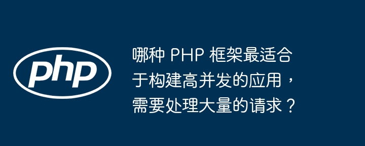 哪种 PHP 框架最适合于构建高并发的应用,需要处理大量的请求?
