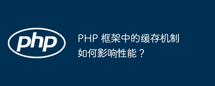 PHP 框架中的缓存机制如何影响性能?