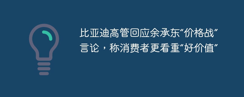 比亚迪高管回应余承东“价格战”言论，称消费者更看重“好价值”