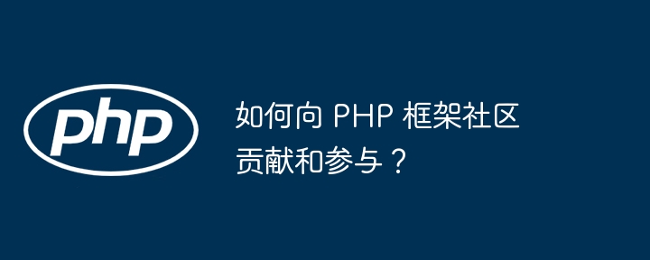 如何向 PHP 框架社区贡献和参与?