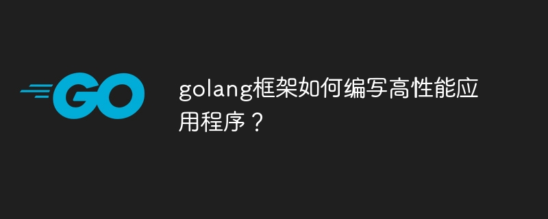 golang框架如何编写高性能应用程序?