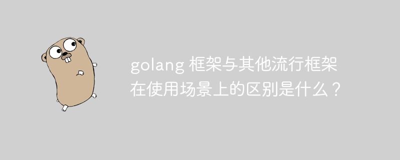 golang 框架与其他流行框架在使用场景上的区别是什么?