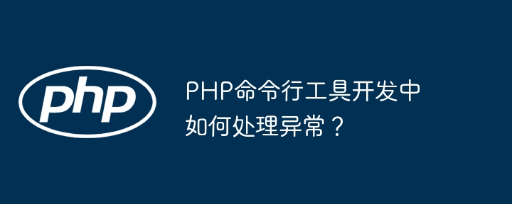 PHP命令行工具开发中如何处理异常？