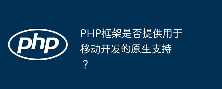 PHP框架是否提供用于移动开发的原生支持?