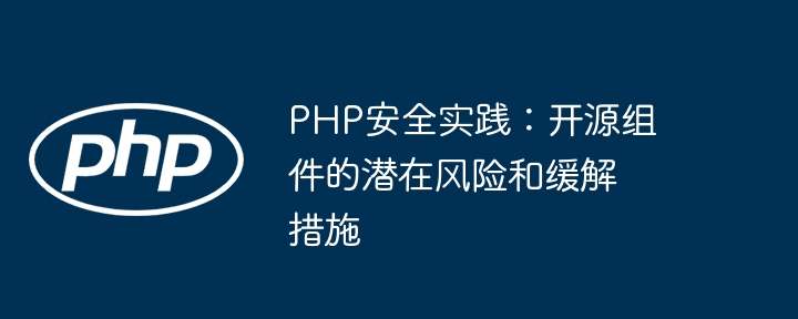 PHP安全实践：开源组件的潜在风险和缓解措施