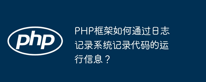 PHP框架如何通过日志记录系统记录代码的运行信息?