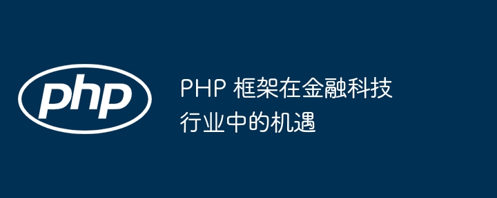 PHP 框架在金融科技行业中的机遇