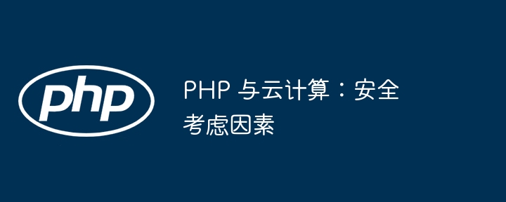 PHP 与云计算:安全考虑因素