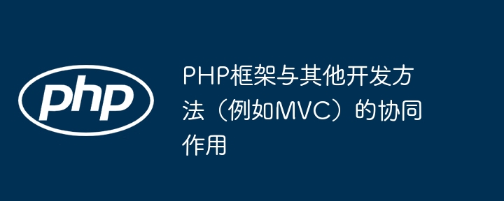 PHP框架与其他开发方法（例如MVC）的协同作用