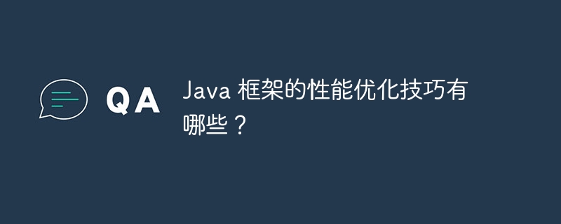 Java 框架的性能优化技巧有哪些?