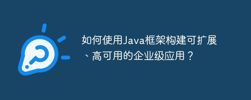 如何使用Java框架构建可扩展、高可用的企业级应用?