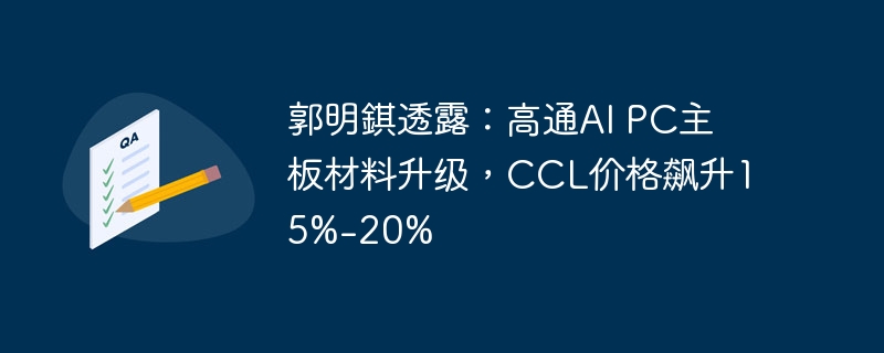 郭明錤透露：高通AI PC主板材料升级，CCL价格飙升15%-20%