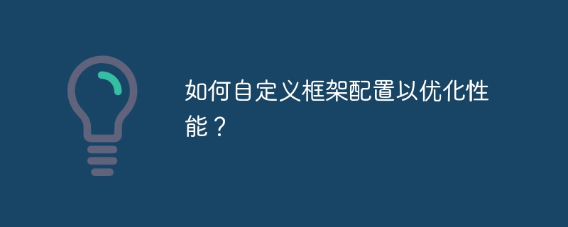 如何自定义框架配置以优化性能?