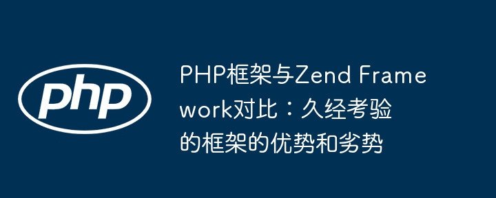 PHP框架与Zend Framework对比:久经考验的框架的优势和劣势